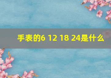 手表的6 12 18 24是什么